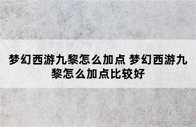 梦幻西游九黎怎么加点 梦幻西游九黎怎么加点比较好